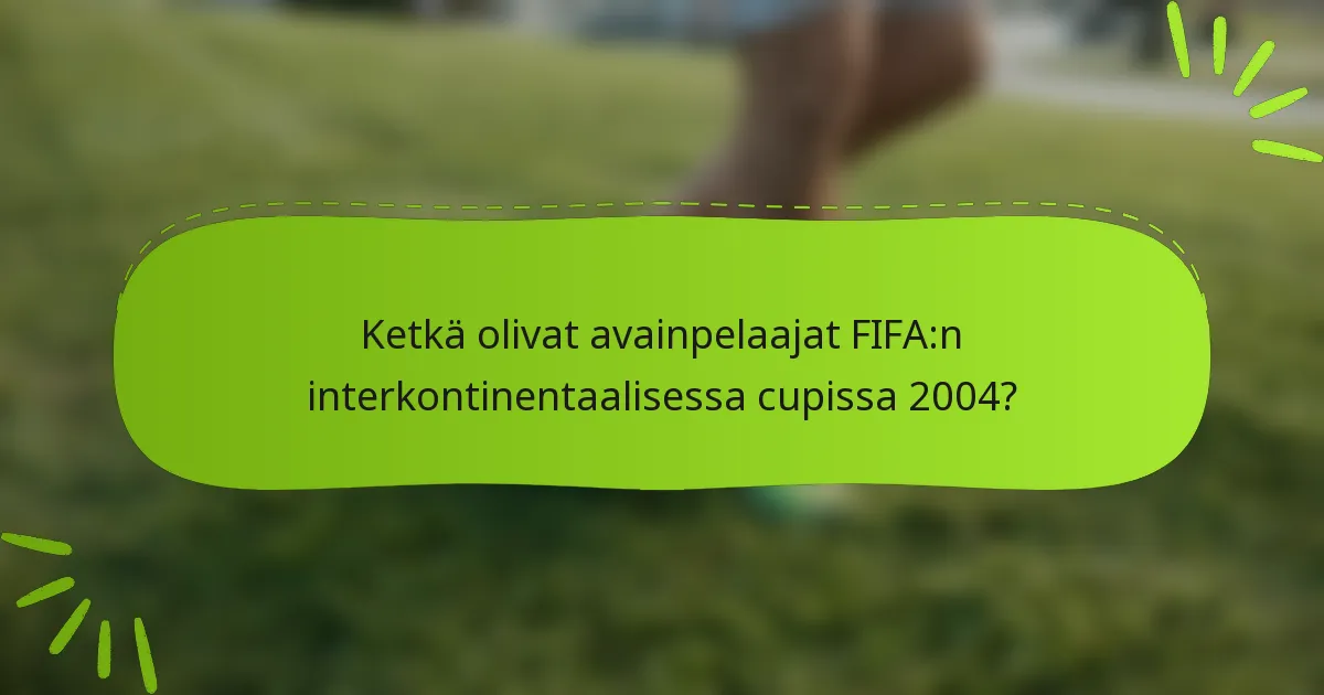 Ketkä olivat avainpelaajat FIFA:n interkontinentaalisessa cupissa 2004?