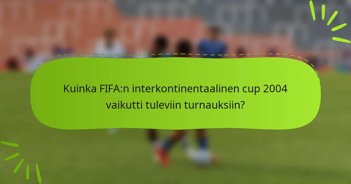 Kuinka FIFA:n interkontinentaalinen cup 2004 vaikutti tuleviin turnauksiin?