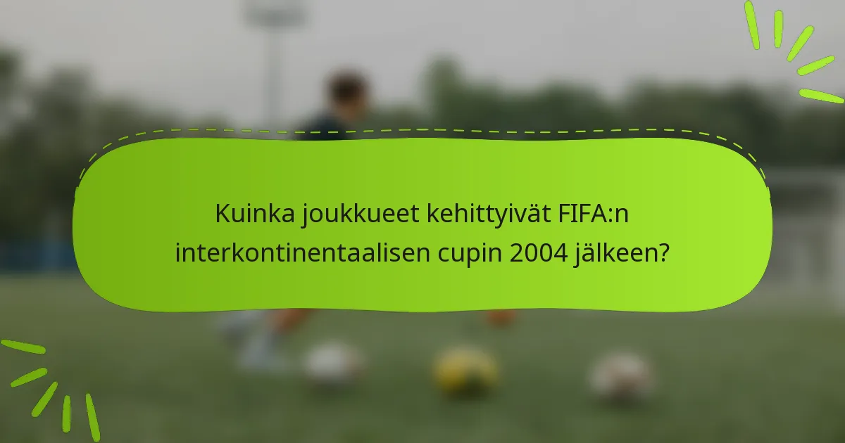 Kuinka joukkueet kehittyivät FIFA:n interkontinentaalisen cupin 2004 jälkeen?