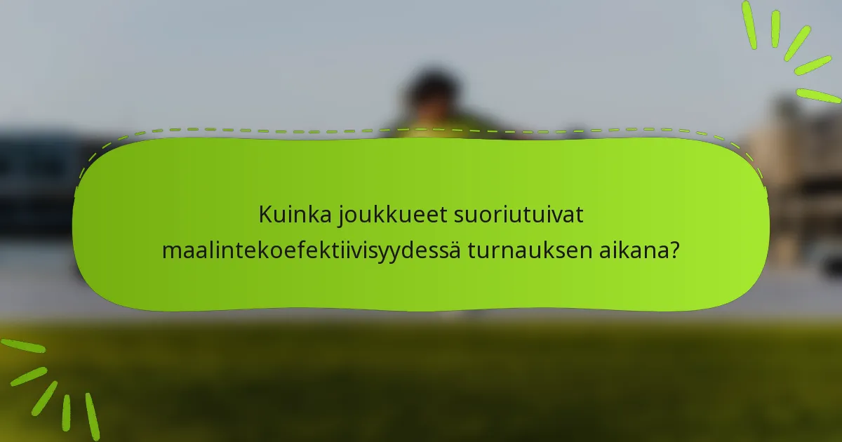 Kuinka joukkueet suoriutuivat maalintekoefektiivisyydessä turnauksen aikana?