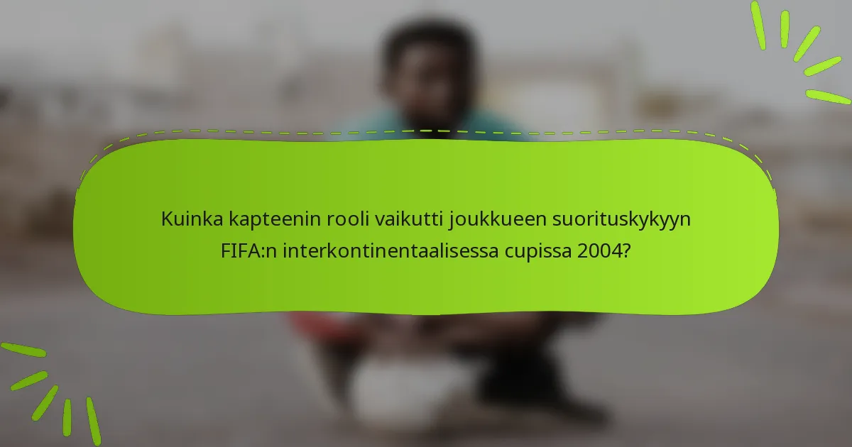 Kuinka kapteenin rooli vaikutti joukkueen suorituskykyyn FIFA:n interkontinentaalisessa cupissa 2004?