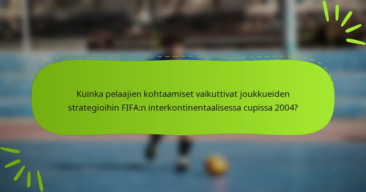 Kuinka pelaajien kohtaamiset vaikuttivat joukkueiden strategioihin FIFA:n interkontinentaalisessa cupissa 2004?