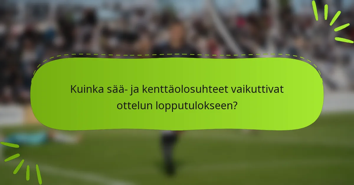Kuinka sää- ja kenttäolosuhteet vaikuttivat ottelun lopputulokseen?