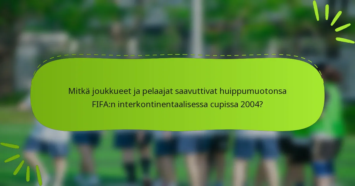Mitkä joukkueet ja pelaajat saavuttivat huippumuotonsa FIFA:n interkontinentaalisessa cupissa 2004?