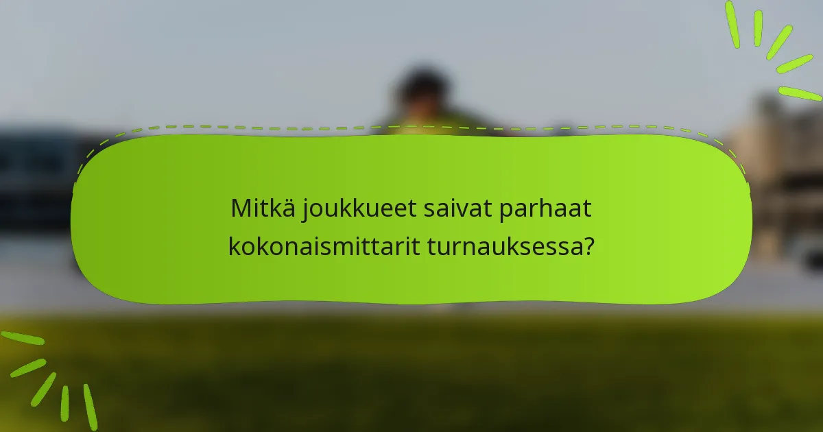 Mitkä joukkueet saivat parhaat kokonaismittarit turnauksessa?