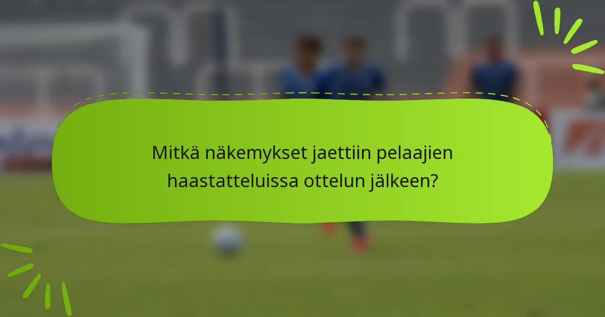 Mitkä näkemykset jaettiin pelaajien haastatteluissa ottelun jälkeen?