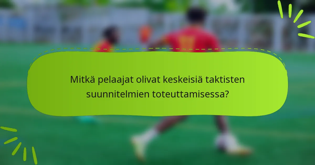 Mitkä pelaajat olivat keskeisiä taktisten suunnitelmien toteuttamisessa?
