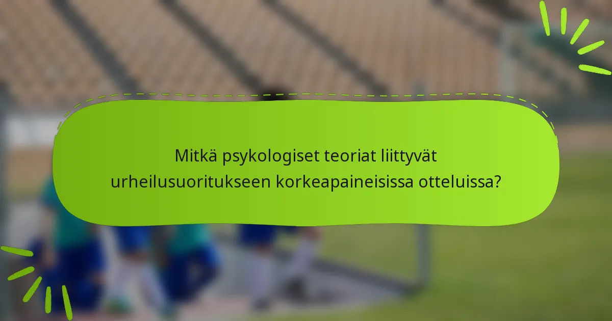 Mitkä psykologiset teoriat liittyvät urheilusuoritukseen korkeapaineisissa otteluissa?
